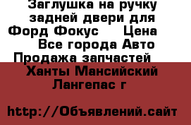 Заглушка на ручку задней двери для Форд Фокус 2 › Цена ­ 200 - Все города Авто » Продажа запчастей   . Ханты-Мансийский,Лангепас г.